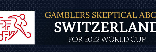 Gamblers Skeptical About Switzerland for 2022 World Cup