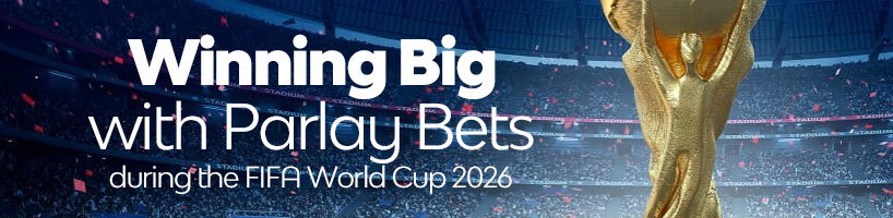 Winning Big with Parlay Bets during the FIFA World Cup 2026