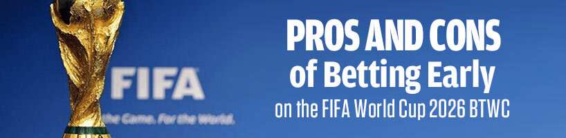 Pros and Cons of Betting Early on the FIFA World Cup 2026