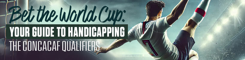 Bet the World Cup Your Guide to Handicapping the CONCACAF Qualifiers
