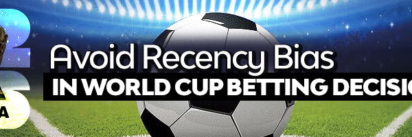 Avoid Recency Bias in World Cup Betting Decisions
